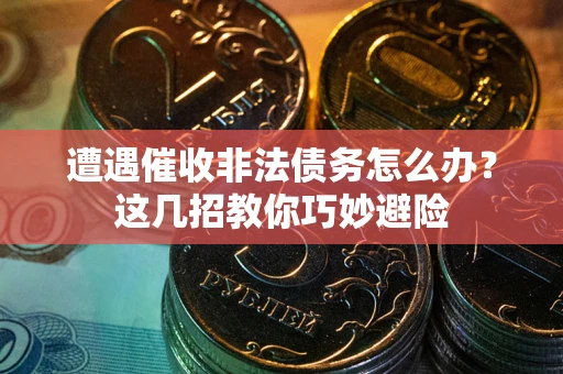 济南遭遇催收非法债务怎么办？这几招教你巧妙避险