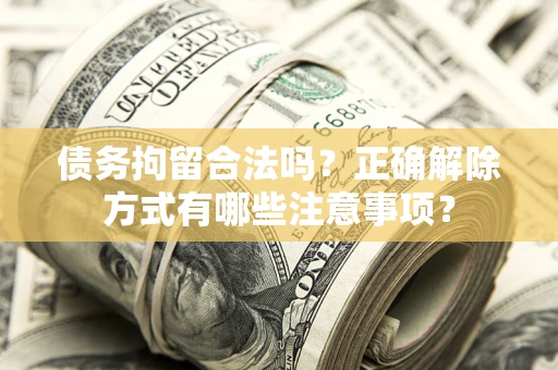 济南债务拘留合法吗？正确解除方式有哪些注意事项？