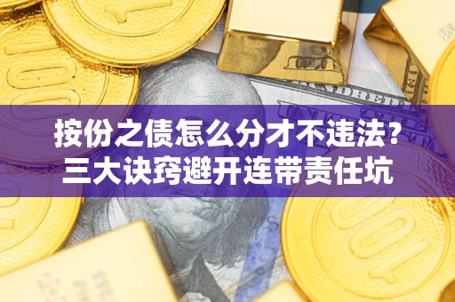 济南按份之债怎么分才不违法？三大诀窍避开连带责任坑