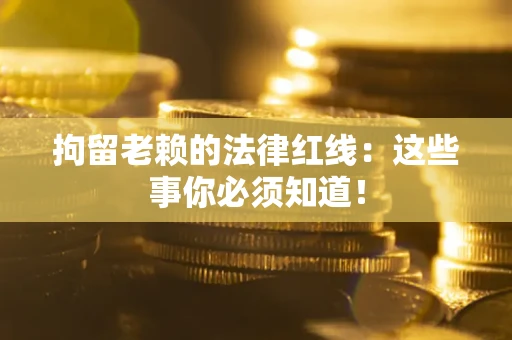 济南拘留老赖的法律红线：这些事你必须知道！