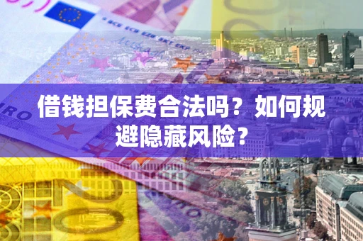 济南借钱担保费合法吗？如何规避隐藏风险？