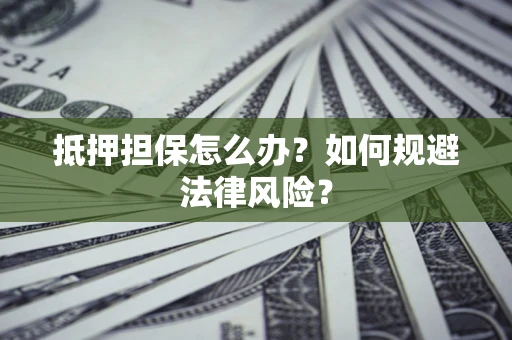 济南抵押担保怎么办？如何规避法律风险？