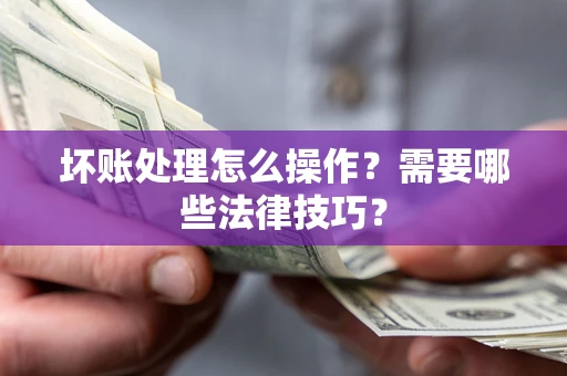 济南坏账处理怎么操作？需要哪些法律技巧？