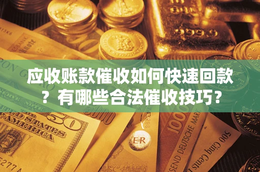济南应收账款催收如何快速回款？有哪些合法催收技巧？