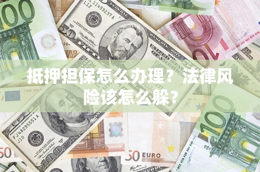 济南抵押担保怎么办理？法律风险该怎么躲？
