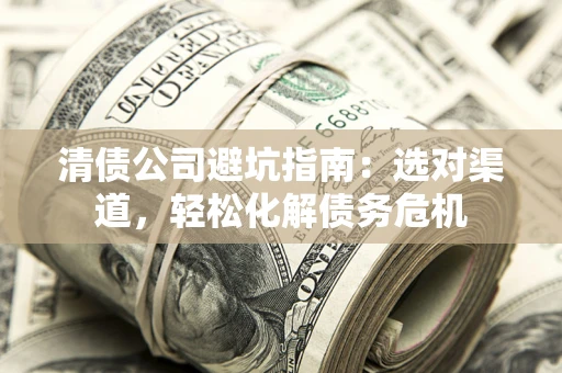 济南清债公司避坑指南：选对渠道，轻松化解债务危机