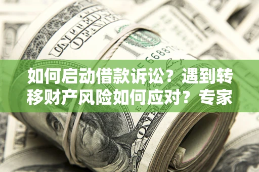 济南如何启动借款诉讼？遇到转移财产风险如何应对？专家解局支招