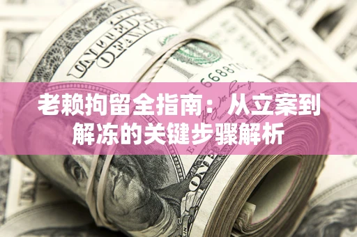济南老赖拘留全指南：从立案到解冻的关键步骤解析
