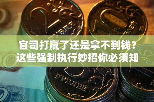 济南官司打赢了还是拿不到钱？这些强制执行妙招你必须知道