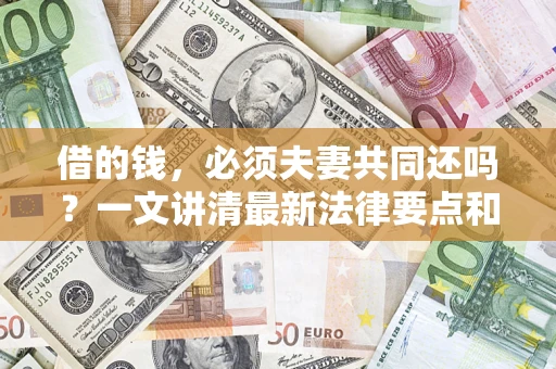 济南借的钱，必须夫妻共同还吗？一文讲清最新法律要点和避坑指南