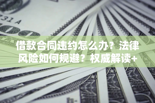 济南借款合同违约怎么办?法律风险如何规避?权威解读+实用指南 济南借款合同违约怎么办?法律风险如何规避?权威解读+实用指南