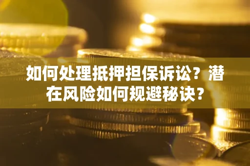 济南如何处理抵押担保诉讼？潜在风险如何规避秘诀？