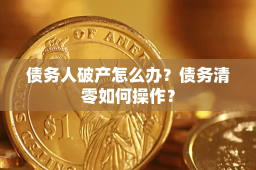 济南债务人破产怎么办？债务清零如何操作？
