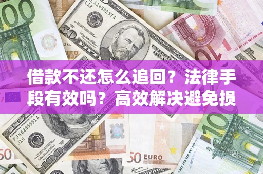 济南借款不还怎么追回？法律手段有效吗？高效解决避免损失
