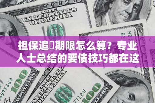 济南担保追償期限怎么算？专业人士总结的要债技巧都在这里了