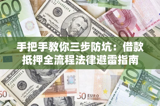 济南手把手教你三步防坑：借款抵押全流程法律避雷指南