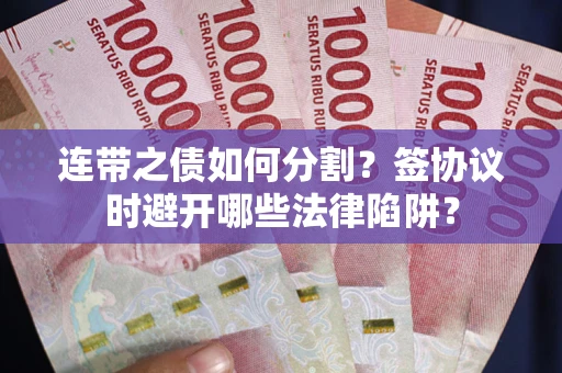 济南连带之债如何分割？签协议时避开哪些法律陷阱？