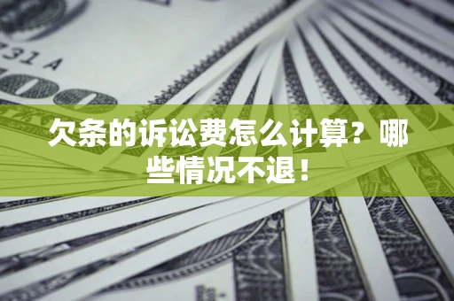 济南欠条的诉讼费怎么计算?哪些情况不退! 济南欠条的诉讼费怎么计算?哪些情况不退!