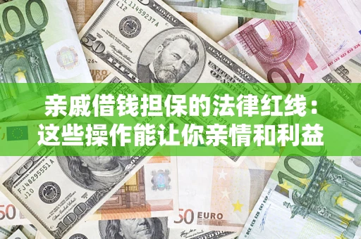 济南亲戚借钱担保的法律红线：这些操作能让你亲情和利益两不误