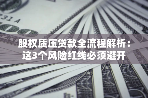 济南股权质压贷款全流程解析：这3个风险红线必须避开