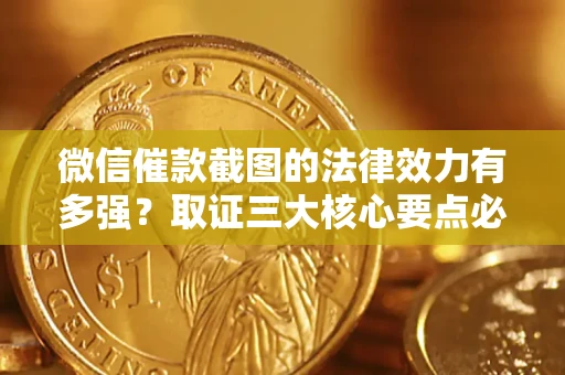 济南微信催款截图的法律效力有多强？取证三大核心要点必须知道！