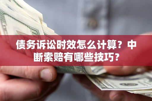 济南债务诉讼时效怎么计算？中断索赔有哪些技巧？