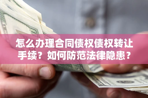 济南怎么办理合同债权债权转让手续？如何防范法律隐患？