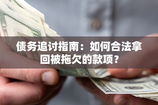 济南债务追讨指南：如何合法拿回被拖欠的款项？