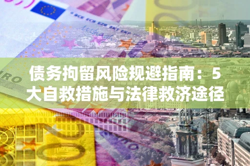 济南债务拘留风险规避指南：5大自救措施与法律救济途径