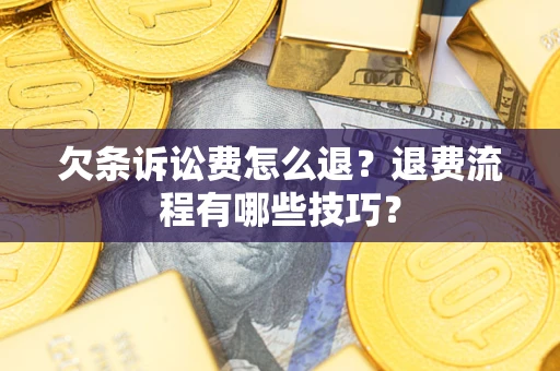 济南欠条诉讼费怎么退？退费流程有哪些技巧？