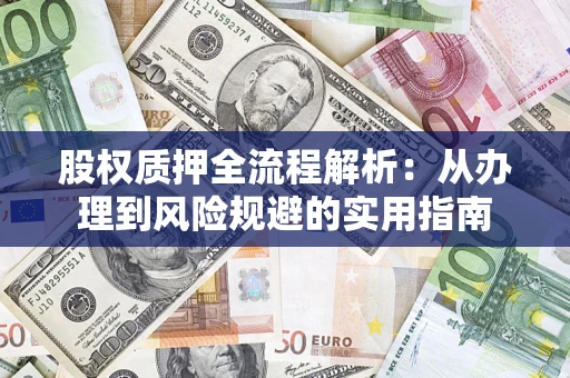 济南股权质押全流程解析：从办理到风险规避的实用指南