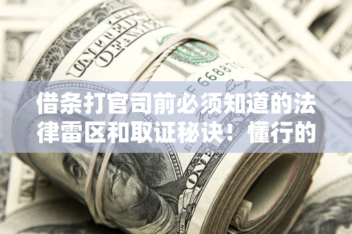 济南借条打官司前必须知道的法律雷区和取证秘诀！懂行的人已经留好这些证据