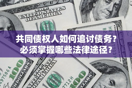 济南共同债权人如何追讨债务？必须掌握哪些法律途径？