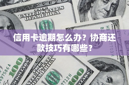 济南信用卡逾期怎么办？协商还款技巧有哪些？