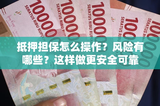 济南抵押担保怎么操作？风险有哪些？这样做更安全可靠
