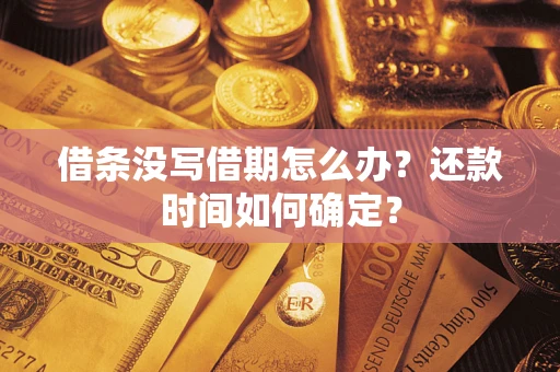 济南借条没写借期怎么办？还款时间如何确定？