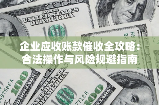 济南企业应收账款催收全攻略：合法操作与风险规避指南