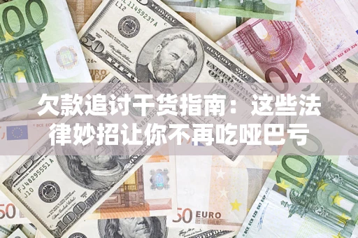 济南欠款追讨干货指南：这些法律妙招让你不再吃哑巴亏