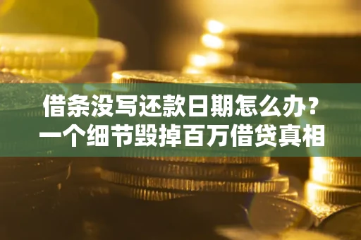 济南借条没写还款日期怎么办？一个细节毁掉百万借贷真相