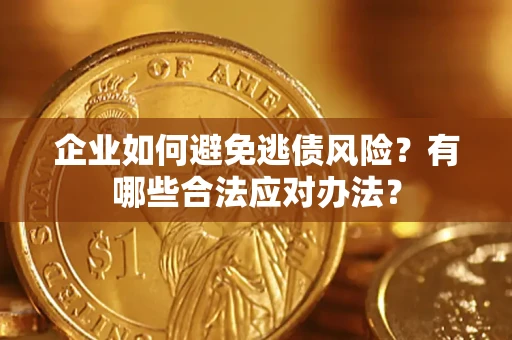 济南企业如何避免逃债风险？有哪些合法应对办法？