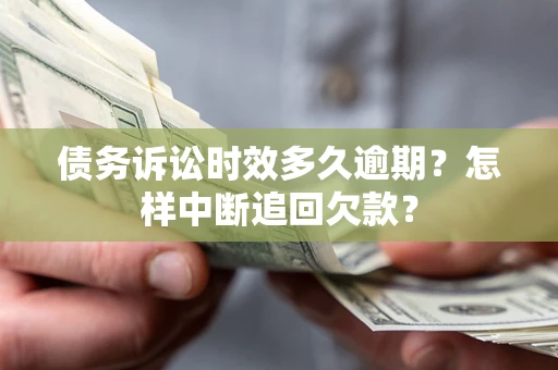 济南债务诉讼时效多久逾期？怎样中断追回欠款？