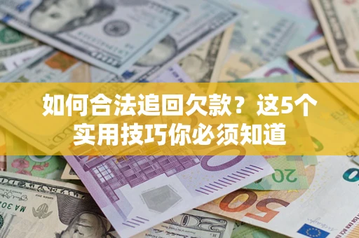 济南如何合法追回欠款？这5个实用技巧你必须知道