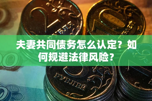 济南夫妻共同债务怎么认定？如何规避法律风险？