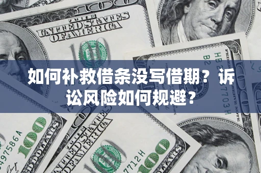 济南如何补救借条没写借期？诉讼风险如何规避？