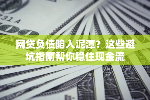 济南网贷负债陷入泥潭？这些避坑指南帮你稳住现金流
