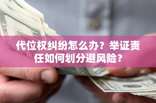 济南代位权纠纷怎么办？举证责任如何划分避风险？