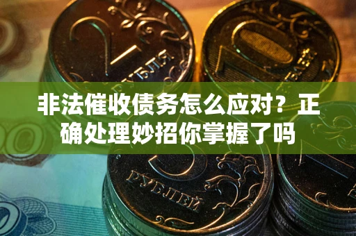 济南非法催收债务怎么应对？正确处理妙招你掌握了吗