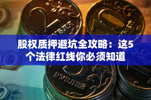 济南股权质押避坑全攻略：这5个法律红线你必须知道