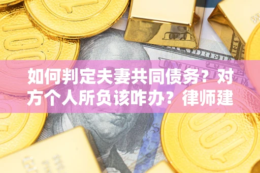济南如何判定夫妻共同债务？对方个人所负该咋办？律师建议
