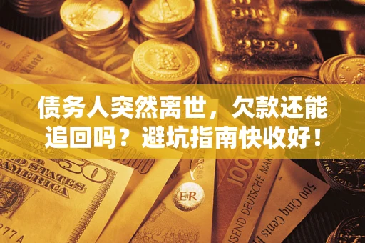 济南债务人突然离世，欠款还能追回吗？避坑指南快收好！